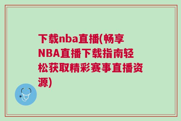 下載nba直播(暢享NBA直播下載指南輕松獲取精彩賽事直播資源)